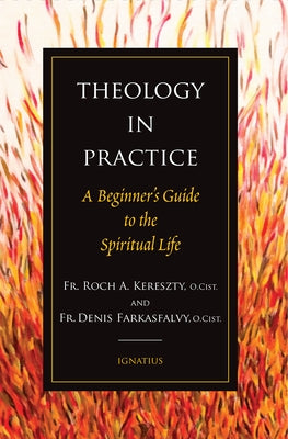 Theology in Practice: A Beginner's Guide to the Spiritual Life by Kereszty, Roch