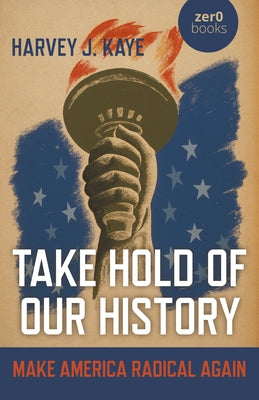 Take Hold of Our History: Make America Radical Again by Kaye, Harvey J.