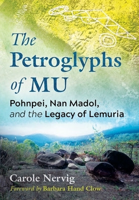 The Petroglyphs of Mu: Pohnpei, Nan Madol, and the Legacy of Lemuria by Nervig, Carole