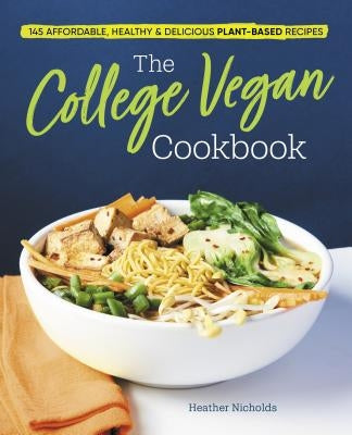 The College Vegan Cookbook: 145 Affordable, Healthy & Delicious Plant-Based Recipes by Nicholds, Heather
