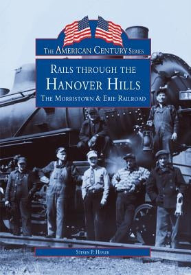 Rails Through the Hanover Hills: The Morristown & Erie Railroad by Hepler, Steven P.