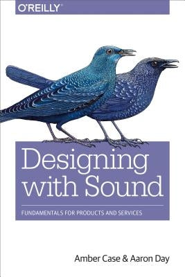 Designing with Sound: Fundamentals for Products and Services by Case, Amber