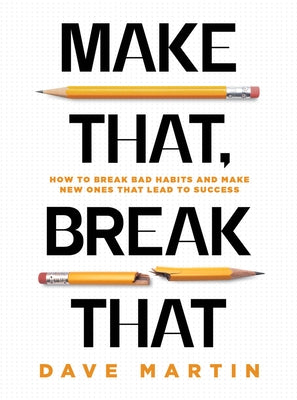 Make That, Break That: How to Break Bad Habits and Make New Ones That Lead to Success by Martin, Dave