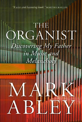 The Organist: Fugues, Fatherhood, and a Fragile Mind by Abley, Mark