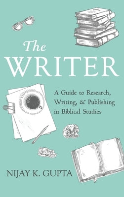 The Writer: A Guide to Research, Writing, and Publishing in Biblical Studies by Gupta, Nijay K.
