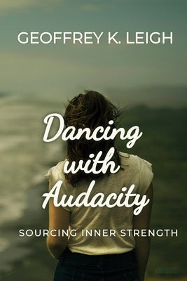 Dancing With Audacity: Sourcing Inner Strength by Leigh, Geoffrey K.