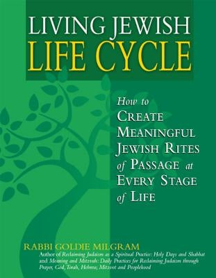 Living Jewish Life Cycle: How to Create Meaningful Jewish Rites of Passage at Every Stage of Life by Milgram, Goldie
