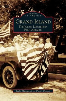 Grand Island: The Julius Leschinsky Photographs by Stuhr Museum of the Prairie Pioneer