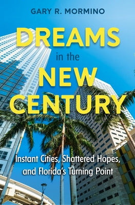 Dreams in the New Century: Instant Cities, Shattered Hopes, and Florida's Turning Point by Mormino, Gary R.