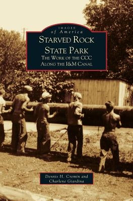 Starved Rock State Park: The Work of the CCC Along the I&m Canal by Cremin, Dennis H.