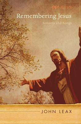 Remembering Jesus: Sonnets and Songs by Leax, John