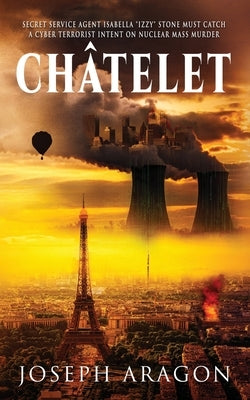 Châtelet: Secret Service Agent Isabella "Izzy" Stone Must Catch a Cyber Terrorist Intent on Nuclear Mass Murder by Aragon, Joseph W.