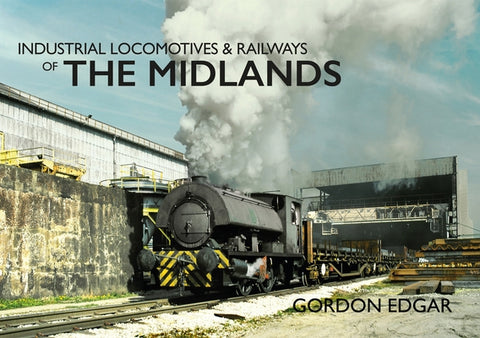 Industrial Locomotives & Railways of the Midlands by Edgar, Gordon