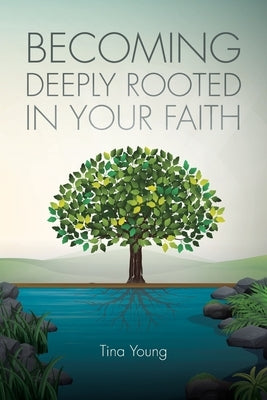 Becoming Deeply Rooted In Your Faith by Young, Tina