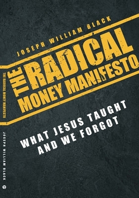 The Radical Money Manifesto: What Jesus Taught and We Forgot by Black, Joseph William
