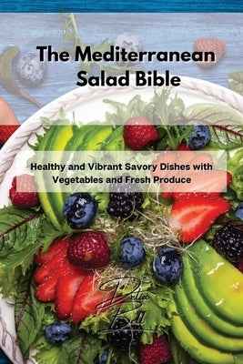 The Mediterranean Salad Bible: Healthy and Vibrant Savory Dishes with Vegetables and Fresh Produce by Bell, Delia