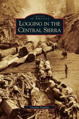 Logging in the Central Sierra by Fregulia, Carolyn