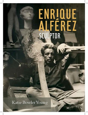Enrique Alférez: Sculptor by Bowler Young, Katie