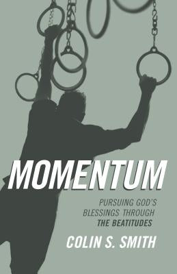 Momentum: Pursuing God's Blessings Through the Beatitudes by Smith, Colin S.