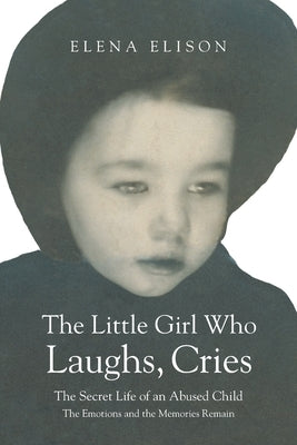 The Little Girl Who Laughs, Cries: The Secret Life of an Abused Child: The Emotions and the Memories Remain by Elison, Elena