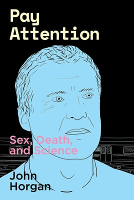 Pay Attention: Sex, Death, and Science by Horgan, John
