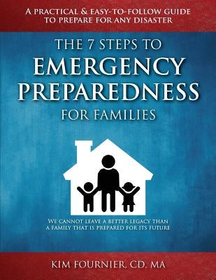The 7 Steps to Emergency Preparedness for Families: A Practical and Easy-To-Follow Guide to Prepare for any Disaster by Fournier, Kim