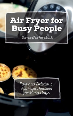 Air Fryer for Busy People: Fast and Delicious Air Fryer Recipes for Busy Days by Hendrick, Samantha