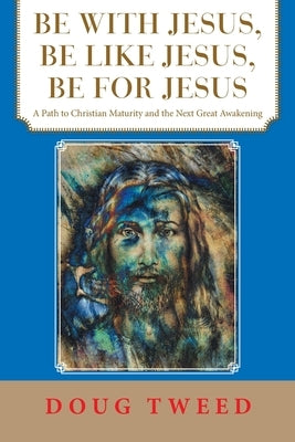 Be with Jesus, Be Like Jesus, Be for Jesus: A Path to Christian Maturity and the Next Great Awakening by Tweed, Doug