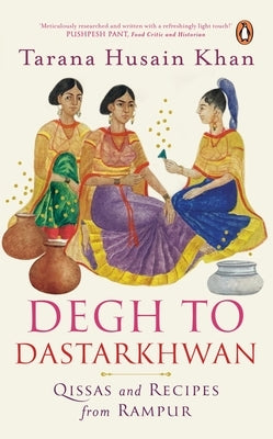 Degh to Dastarkhwan: Qissas and Recipes from Rampur Cuisine by Khan, Tarana Husain