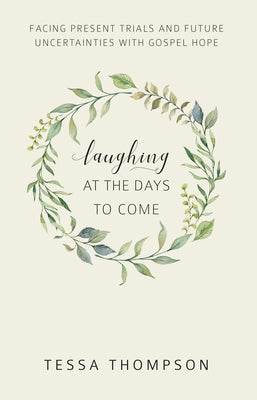 Laughing at the Days to Come: Facing Present Trials and Future Uncertainties with Gospel Hope by Thompson, Tessa
