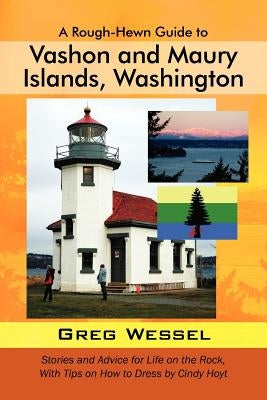 A Rough-Hewn Guide to Vashon and Maury Islands, Washington: Stories and Advice for Life on the Rock, with Tips on How to Dress by Cindy Hoyt by Wessel, Greg