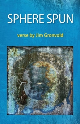 Sphere Spun: Verse by Jim Gronvold by Gronvold, Jim