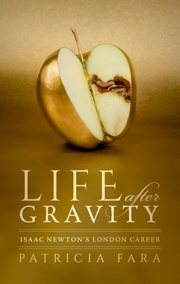 Life After Gravity: Isaac Newton's London Career by Fara, Patricia