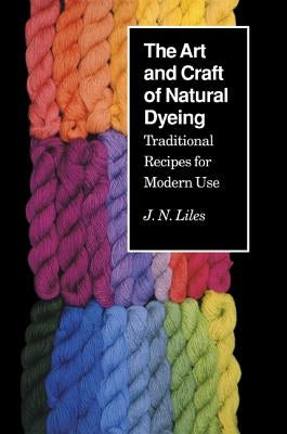 Art Craft Natural Dyeing: Traditional Recipes Modern Use by Liles, J. N.