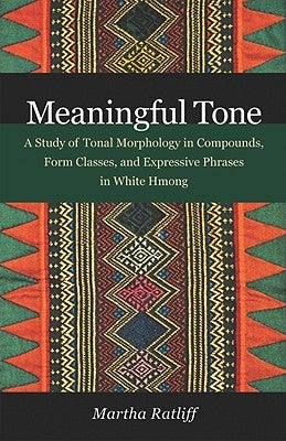 Meaningful Tone: A Study of Tonal Morphology in Compounds, Form Classes, and Expressive Phrases in White Hmong by Ratliff, Martha