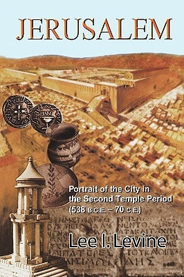 Jerusalem: Portrait of the City in the Second Temple Period (Bce-70 Ce) by Levine, Lee I.