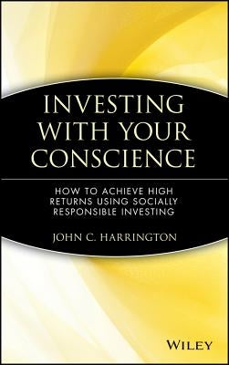 Investing with Your Conscience: How to Achieve High Returns Using Socially Responsible Investing by Harrington, John C.