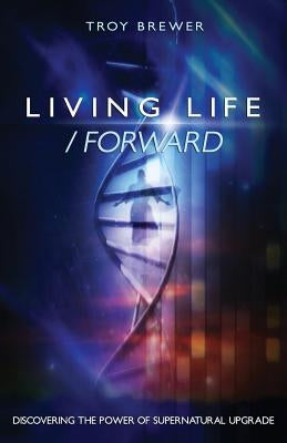 Living Life /Forward by Brewer, Troy A.