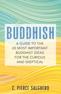 Buddhish: A Guide to the 20 Most Important Buddhist Ideas for the Curious and Skeptical by Salguero, C. Pierce