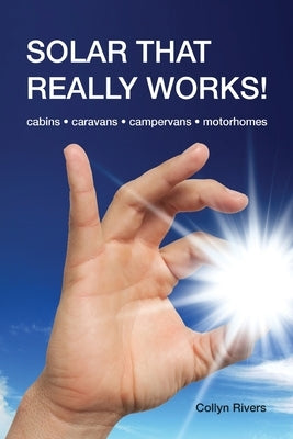 Solar That Really Works!: cabins - caravans - campervans - motorhomes by Rivers, Collyn