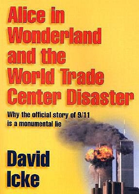 Alice in Wonderland and the World Trade Center Disaster: Why the Official Story of 9/11 Is a Monumental Lie by Icke, David