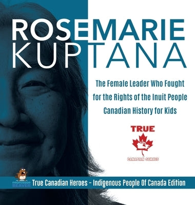 Rosemarie Kuptana - The Female Leader Who Fought for the Rights of the Inuit People - Canadian History for Kids - True Canadian Heroes - Indigenous Pe by Professor Beaver