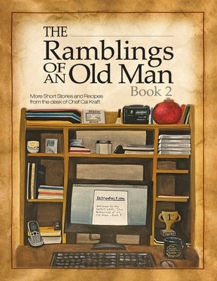 Ramblings of an Old Man Book 2: More Short Stories and Recipes from the desk of Chef Cal Kraft by Kraft, Chef Cal