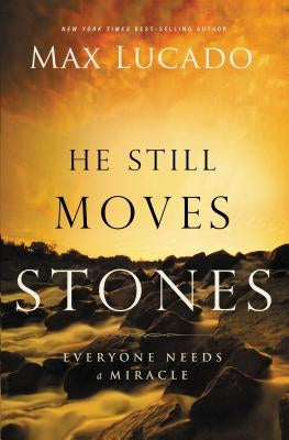 He Still Moves Stones: Everyone Needs a Miracle by Lucado, Max