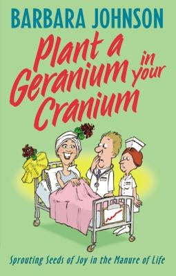 Plant a Geranium in Your Cranium: Planting Seeds of Joy in the Manure of Life by Johnson, Barbara