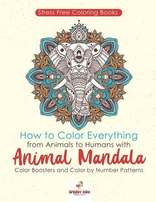 Stressfree Coloring Books. How to Color Everything from Animals to Humans with Animal Mandala Color Boosters and Color by Number Patterns by Jupiter Kids