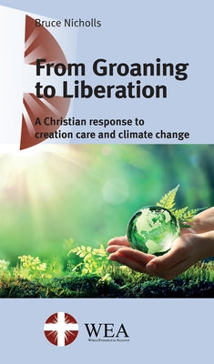 From Groaning to Liberation: A Christian Response to Creation Care and Climate Change by Nicholls, Bruce