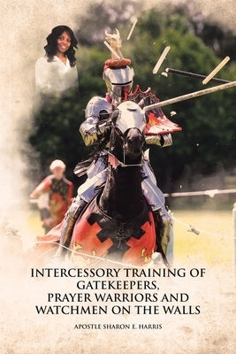 Intercessory Training of Gatekeepers Prayer Warriors Watchmen on the Walls by E. Harris, Apostle Sharon