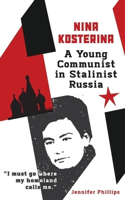 Nina Kosterina: A Young Communist in Stalinist Russia by Phillips, Jennifer