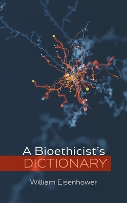 A Bioethicist's Dictionary by Eisenhower, William